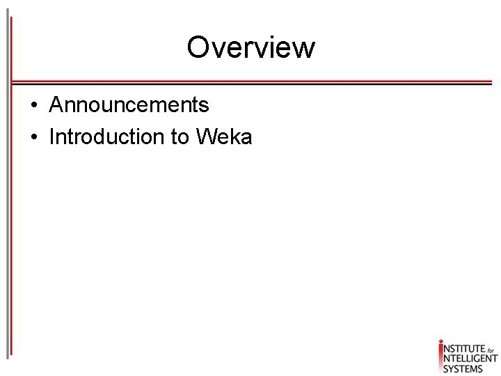 Overview • Announcements • Introduction to Weka 