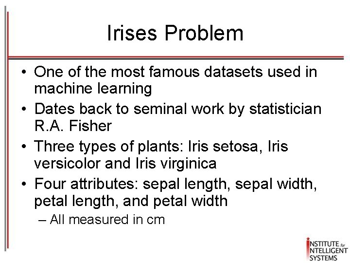 Irises Problem • One of the most famous datasets used in machine learning •