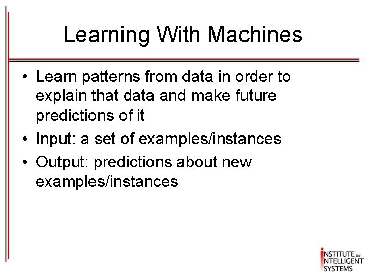 Learning With Machines • Learn patterns from data in order to explain that data