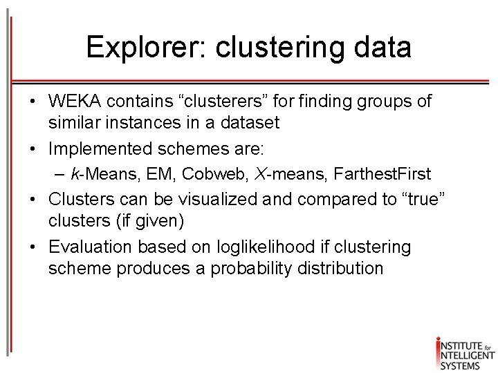 Explorer: clustering data • WEKA contains “clusterers” for finding groups of similar instances in