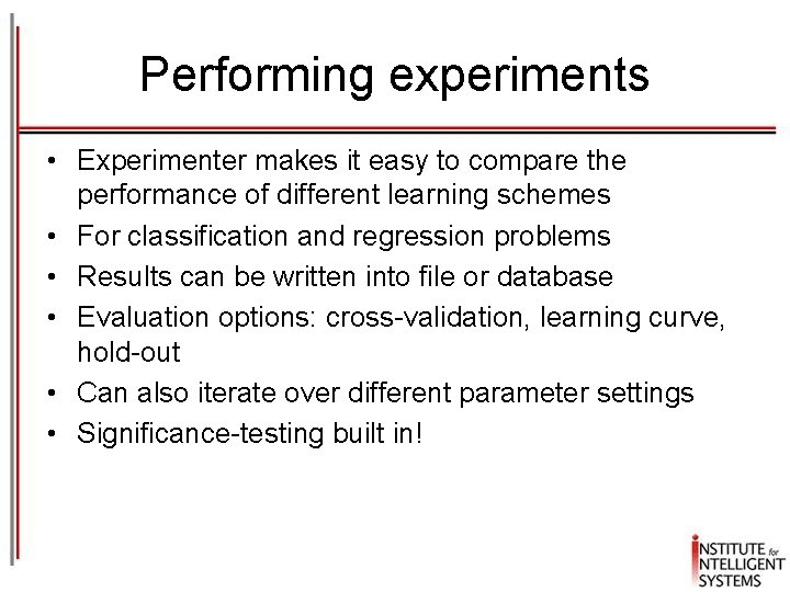 Performing experiments • Experimenter makes it easy to compare the performance of different learning