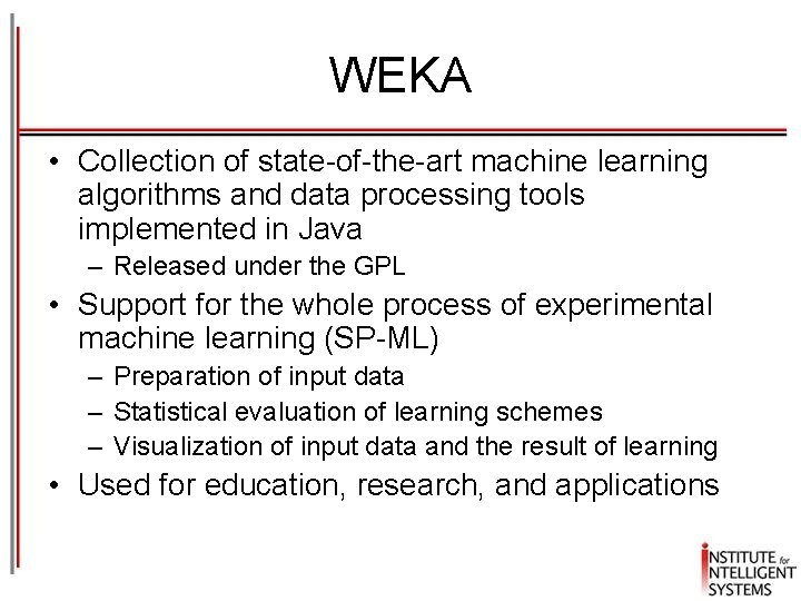 WEKA • Collection of state-of-the-art machine learning algorithms and data processing tools implemented in
