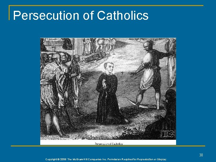 Persecution of Catholics 38 Copyright © 2006 The Mc. Graw-Hill Companies Inc. Permission Required