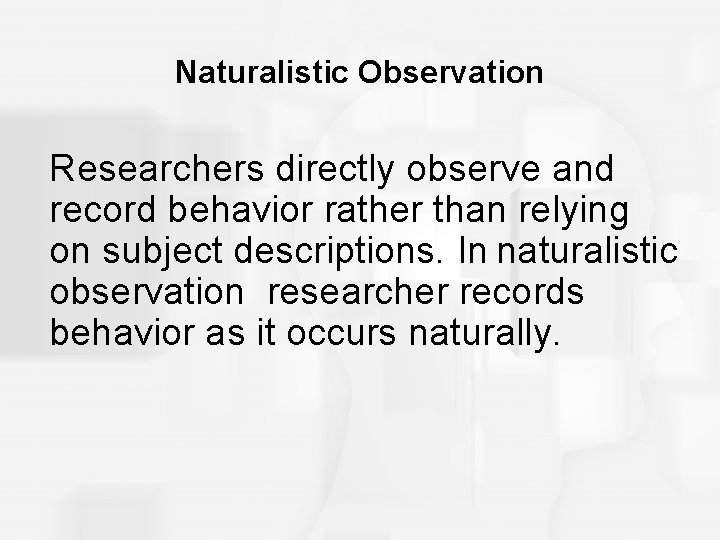 Naturalistic Observation Researchers directly observe and record behavior rather than relying on subject descriptions. Naturalistic Observation Researchers directly observe and record behavior rather than relying on subject descriptions.