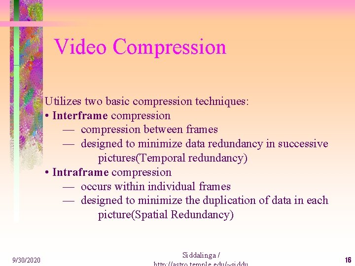 Video Compression Utilizes two basic compression techniques: • Interframe compression — compression between frames