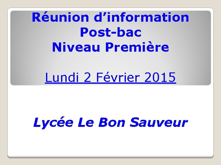 Réunion d’information Post-bac Niveau Première Lundi 2 Février 2015 Lycée Le Bon Sauveur 