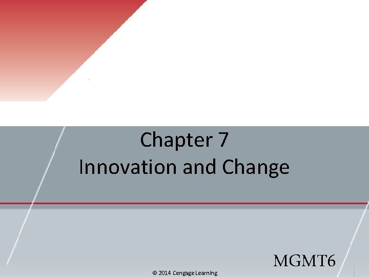 Chapter 7 Innovation and Change © 2014 Cengage Learning MGMT 6 Chapter 7 Innovation and Change © 2014 Cengage Learning MGMT 6