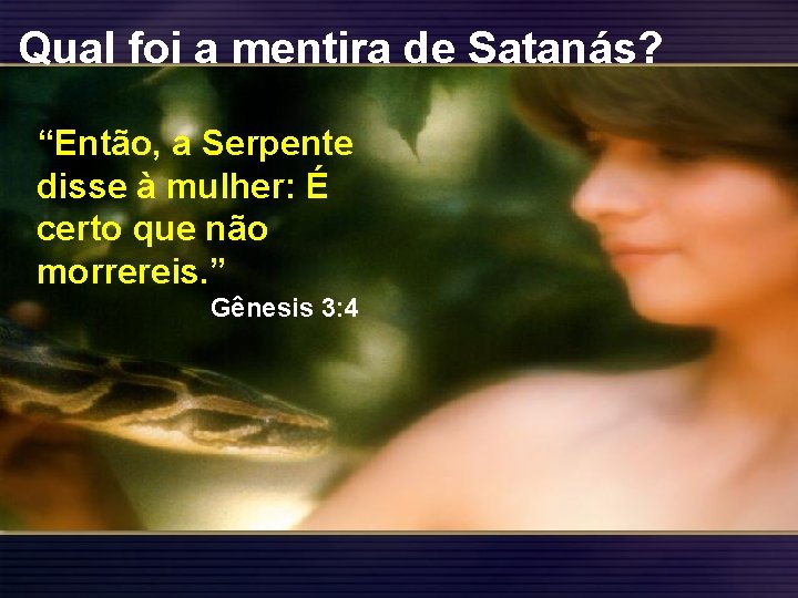 Qual foi a mentira de Satanás? “Então, a Serpente disse à mulher: É certo