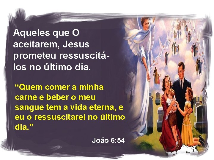 Aqueles que O aceitarem, Jesus prometeu ressuscitálos no último dia. “Quem comer a minha