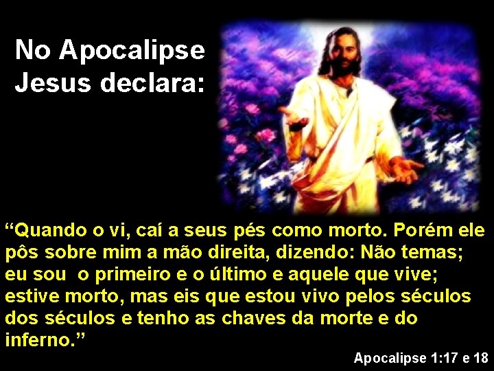 No Apocalipse Jesus declara: “Quando o vi, caí a seus pés como morto. Porém