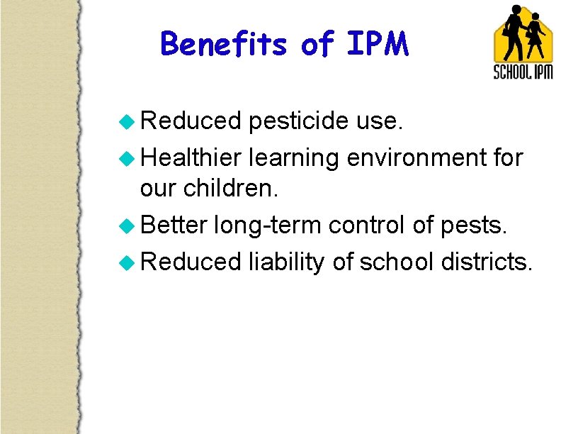 Benefits of IPM u Reduced pesticide use. u Healthier learning environment for our children.