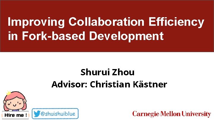 Improving Collaboration Efficiency in Fork-based Development Shurui Zhou Advisor: Christian Kästner 