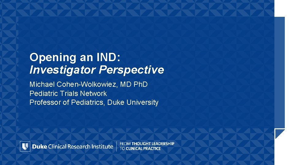 Opening an IND: Investigator Perspective Michael Cohen-Wolkowiez, MD Ph. D Pediatric Trials Network Professor