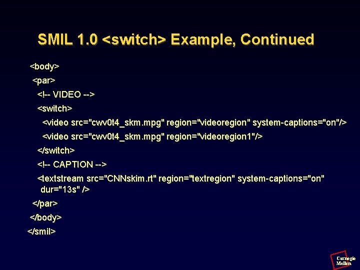 SMIL 1. 0 <switch> Example, Continued <body> <par> <!-- VIDEO --> <switch> <video src="cwv