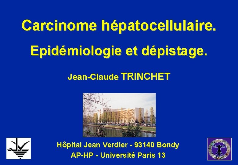 Carcinome hépatocellulaire. Epidémiologie et dépistage. Jean-Claude TRINCHET Hôpital Jean Verdier - 93140 Bondy AP-HP