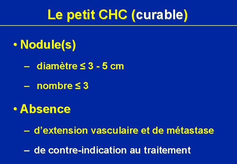 Le petit CHC (curable) • Nodule(s) – diamètre ≤ 3 - 5 cm –