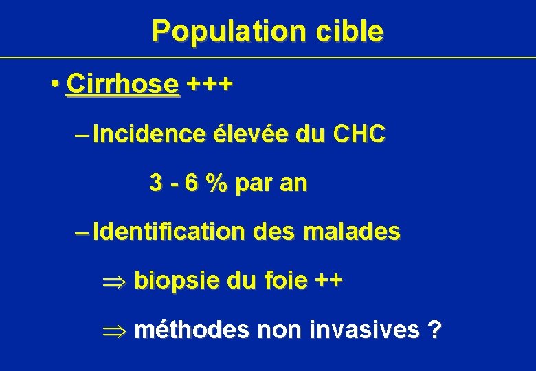 Population cible • Cirrhose +++ – Incidence élevée du CHC 3 - 6 %