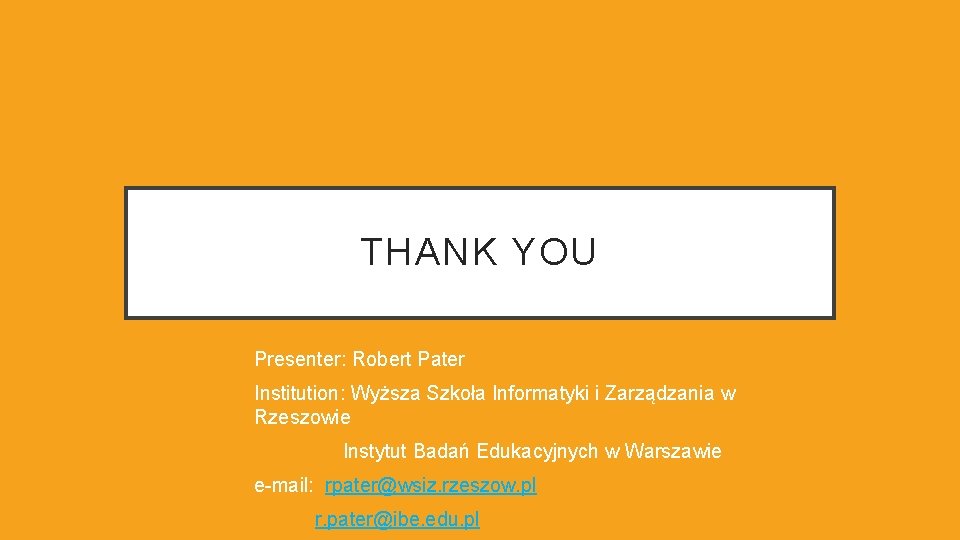 THANK YOU Presenter: Robert Pater Institution: Wyższa Szkoła Informatyki i Zarządzania w Rzeszowie Instytut