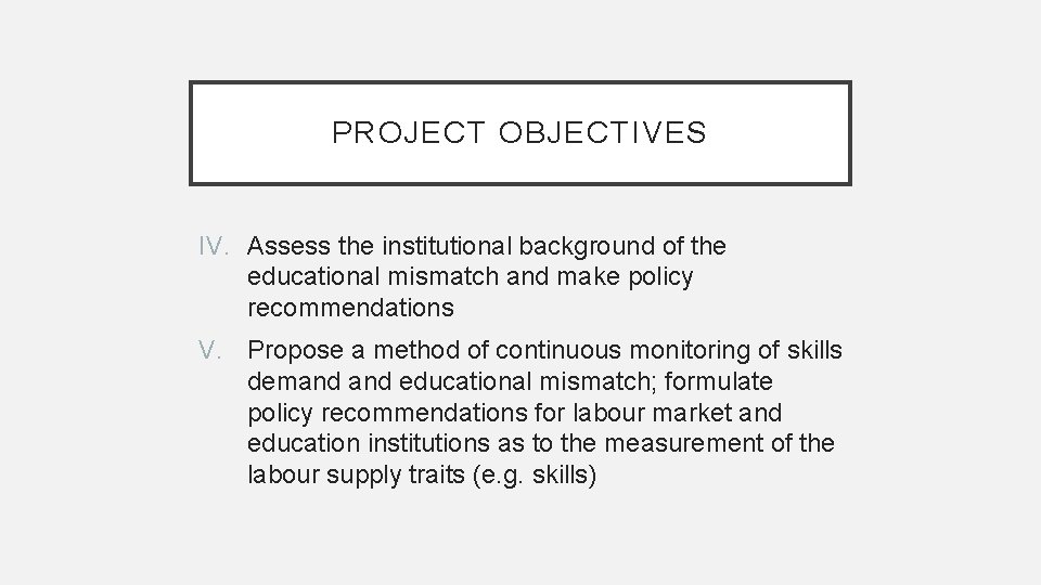 PROJECT OBJECTIVES IV. Assess the institutional background of the educational mismatch and make policy