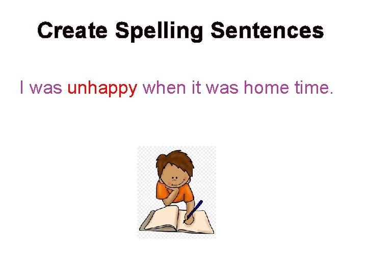 Create Spelling Sentences I was unhappy when it was home time. 