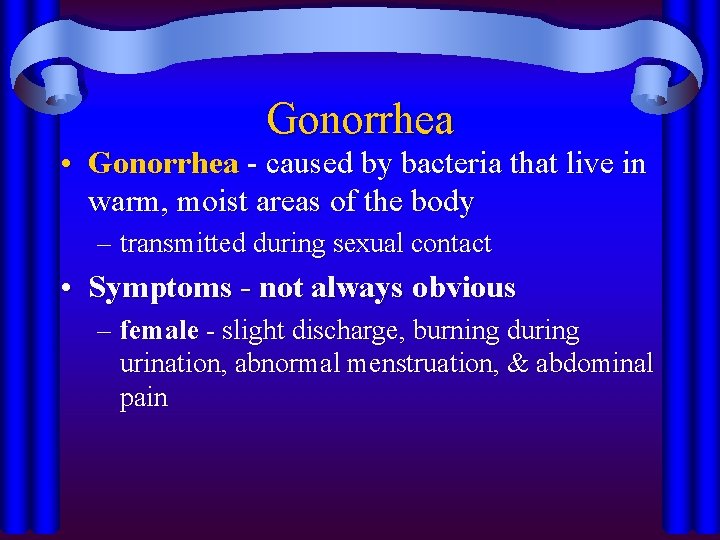 Gonorrhea • Gonorrhea - caused by bacteria that live in warm, moist areas of