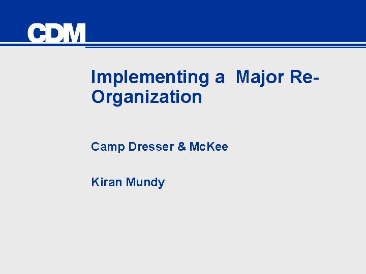 Implementing a Major Re. Organization Camp Dresser & Mc. Kee Kiran Mundy 