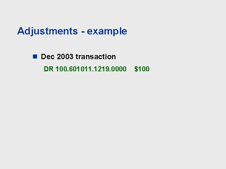 Adjustments - example n Dec 2003 transaction DR 100. 601011. 1219. 0000 $100 