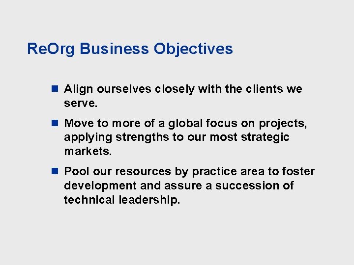 Re. Org Business Objectives n Align ourselves closely with the clients we serve. n