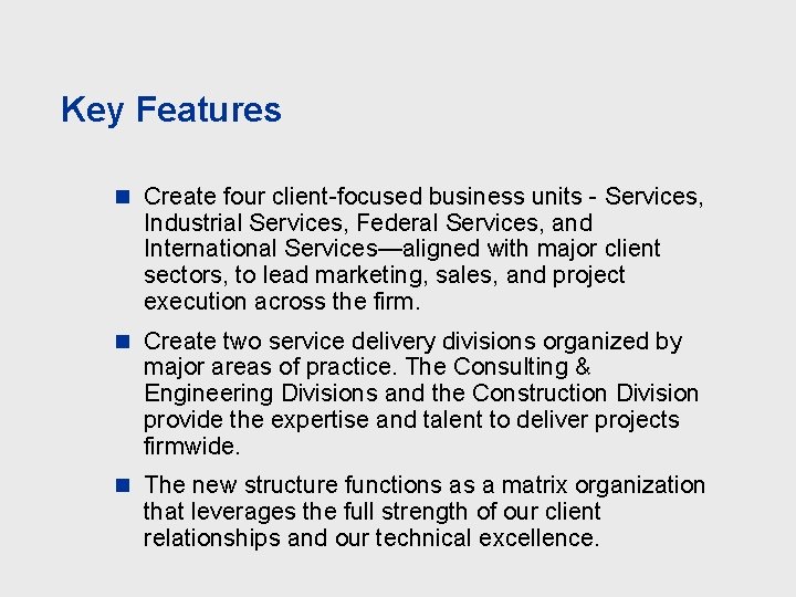 Key Features n Create four client-focused business units - Services, Industrial Services, Federal Services,