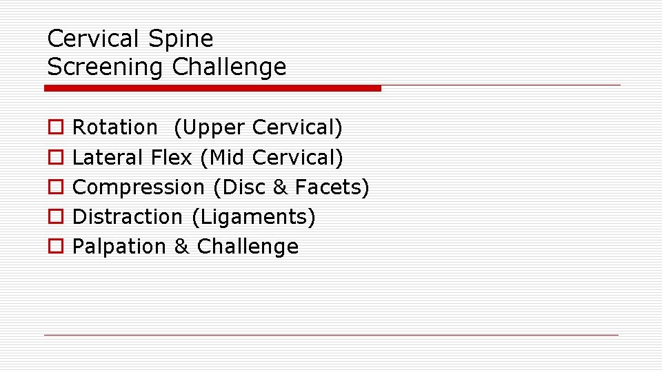 Cervical Spine Screening Challenge o o o Rotation (Upper Cervical) Lateral Flex (Mid Cervical)