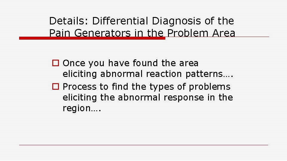 Details: Differential Diagnosis of the Pain Generators in the Problem Area o Once you