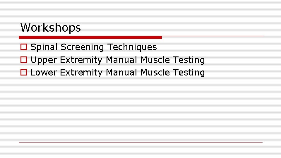 Workshops o Spinal Screening Techniques o Upper Extremity Manual Muscle Testing o Lower Extremity