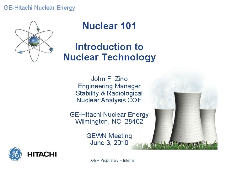 GE-Hitachi Nuclear Energy Nuclear 101 Introduction to Nuclear Technology John F. Zino Engineering Manager