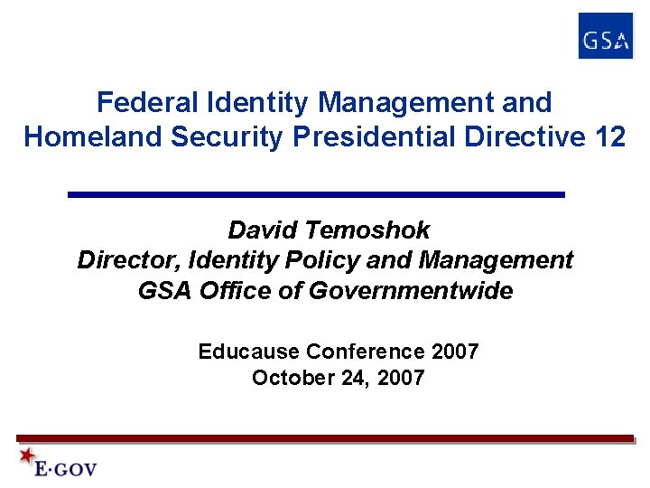 Federal Identity Management and Homeland Security Presidential Directive 12 David Temoshok Director, Identity Policy Federal Identity Management and Homeland Security Presidential Directive 12 David Temoshok Director, Identity Policy
