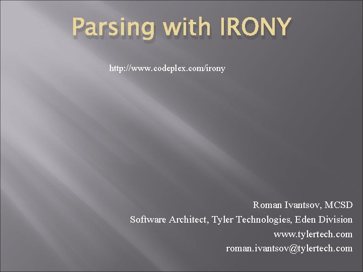Parsing with IRONY http: //www. codeplex. com/irony Roman Ivantsov, MCSD Software Architect, Tyler Technologies,