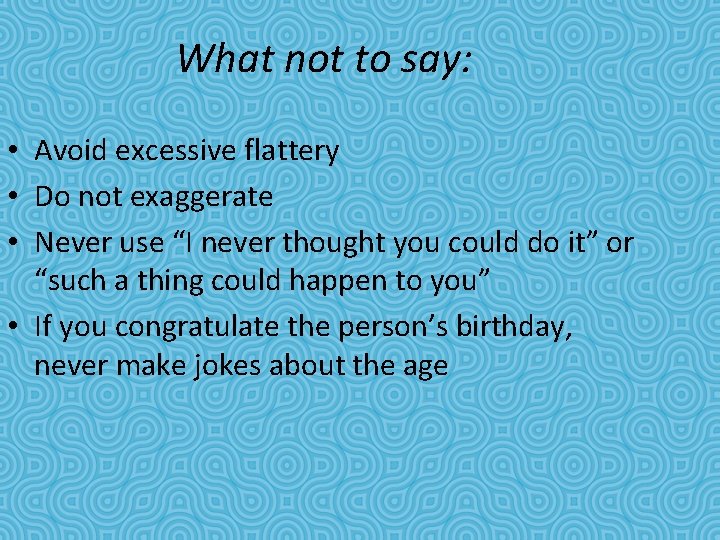 What not to say: • Avoid excessive flattery • Do not exaggerate • Never