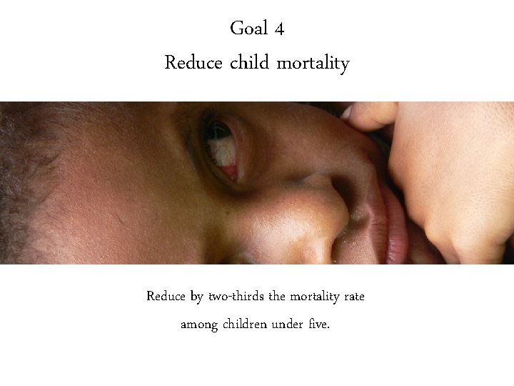 Goal 4 Reduce child mortality Reduce by two-thirds the mortality rate among children under