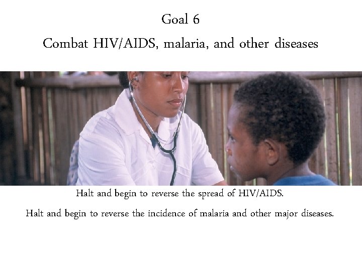 Goal 6 Combat HIV/AIDS, malaria, and other diseases Halt and begin to reverse the