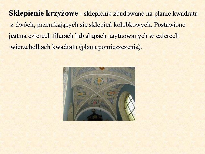 Sklepienie krzyżowe - sklepienie zbudowane na planie kwadratu z dwóch, przenikających się sklepień kolebkowych.