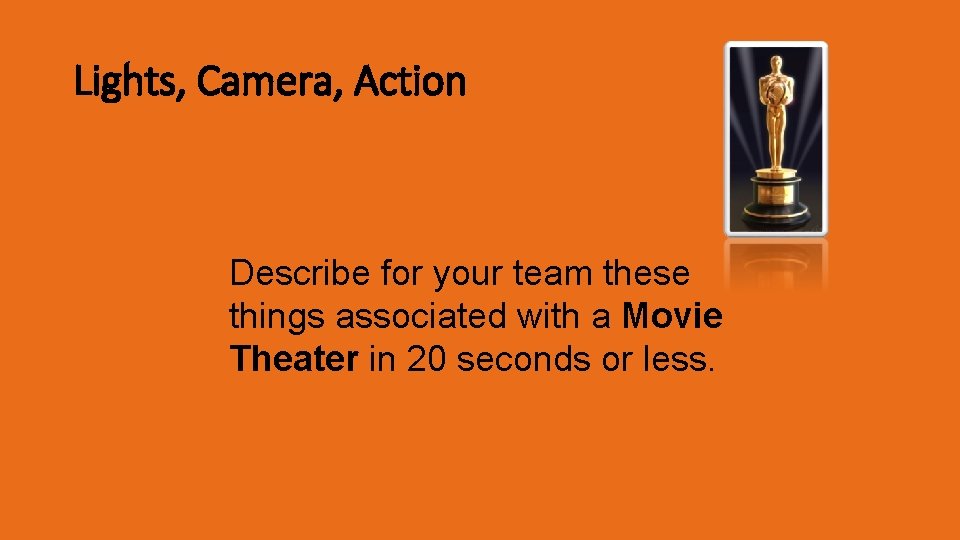 Lights, Camera, Action Describe for your team these things associated with a Movie Theater