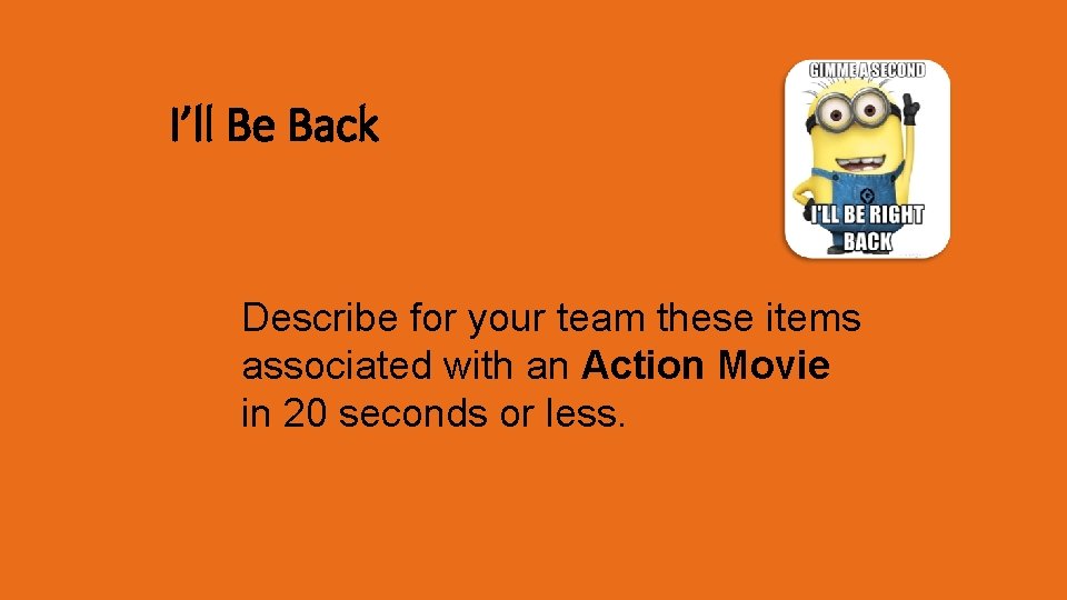 I’ll Be Back Describe for your team these items associated with an Action Movie