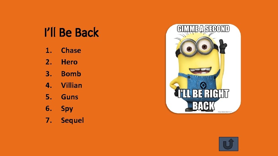 I’ll Be Back 1. 2. 3. 4. 5. 6. 7. Chase Hero Bomb Villian