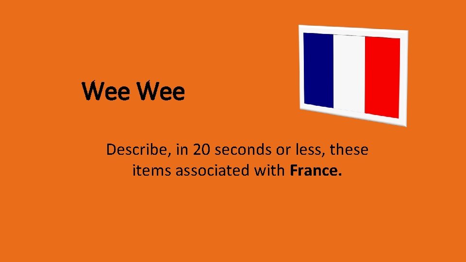 Wee Describe, in 20 seconds or less, these items associated with France. 