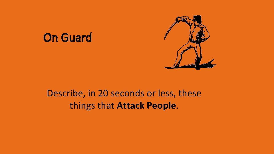 On Guard Describe, in 20 seconds or less, these things that Attack People. 