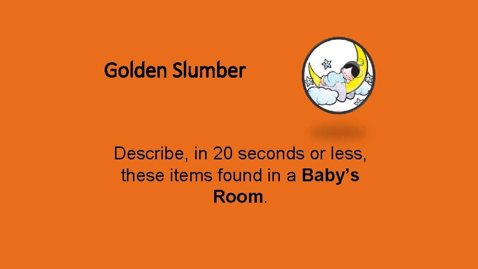 Golden Slumber Describe, in 20 seconds or less, these items found in a Baby’s