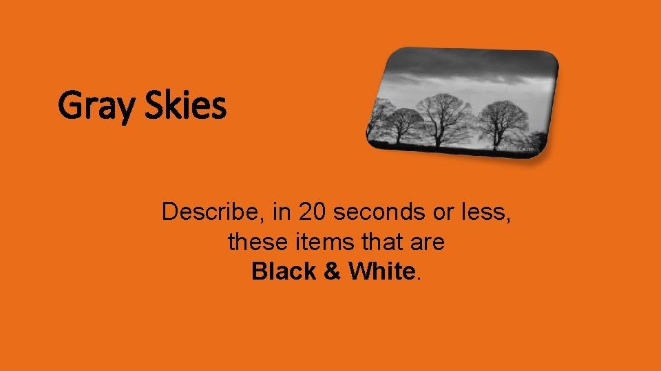 Gray Skies Describe, in 20 seconds or less, these items that are Black &