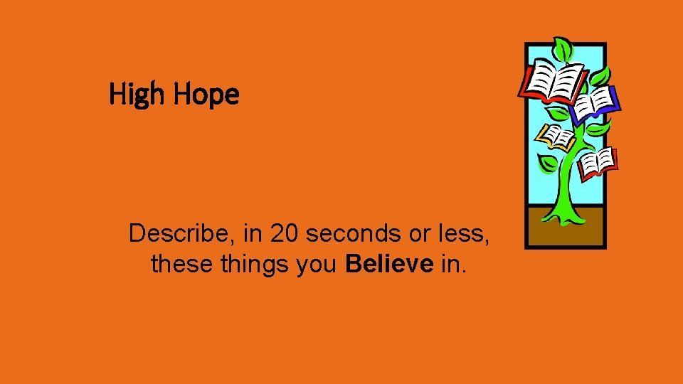 High Hope Describe, in 20 seconds or less, these things you Believe in. 