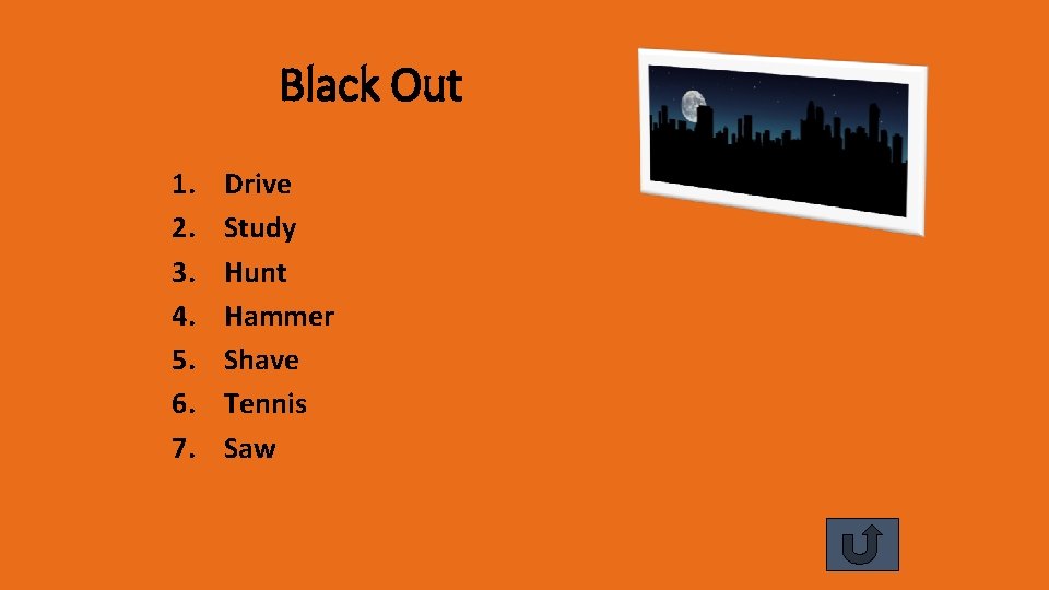 Black Out 1. 2. 3. 4. 5. 6. 7. Drive Study Hunt Hammer Shave