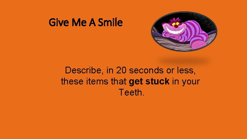 Give Me A Smile Describe, in 20 seconds or less, these items that get