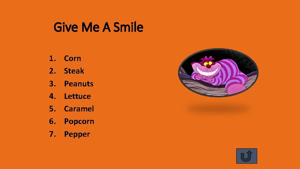 Give Me A Smile 1. 2. 3. 4. 5. 6. 7. Corn Steak Peanuts